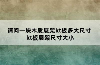 请问一块木质展架kt板多大尺寸 kt板展架尺寸大小